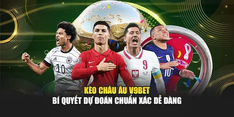 Kèo Châu Âu V9bet – Bí Quyết Dự Đoán Chuẩn Xác Dễ Dàng