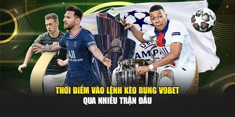 Thời điểm vào lệnh kèo rung V9bet qua nhiều trận đấu
